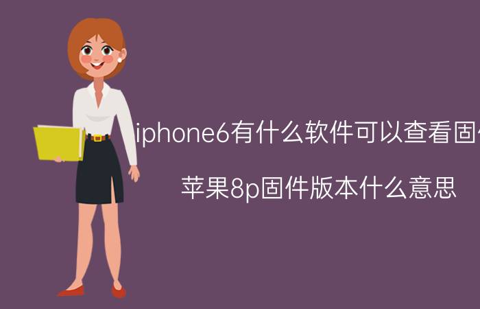 iphone6有什么软件可以查看固件 苹果8p固件版本什么意思？